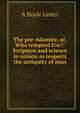 The pre-Adamite, or, Who tempted Eve?: Scripture and science in unison as respects the antiquity of man, A Hoyle Lester 