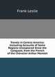 Travels in Central America: Including Accounts of Some Regions Unexplored Since the Conquest, from the French of the Chevalier Arthur Morelet, Frank Leslie 