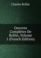 Oeuvres Completes De Rollin, Volume 1 (French Edition), Charles Rollin 