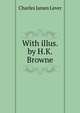 With illus. by H.K. Browne, Lever, Charles James, 1806-1872 