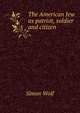 The American Jew as patriot, soldier and citizen, Simon Wolf 