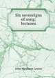Six sovereigns of song: lectures, John Mewburn Levien 
