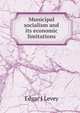 Municipal socialism and its economic limitations, Edgar J Levey 