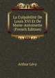 La Culpabilite De Louis XVI Et De Marie-Antoinette (French Edition), Arthur Levy 