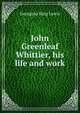 John Greenleaf Whittier, his life and work, Georgina King Lewis 