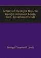 Letters of the Right Hon. Sir George Cornewall Lewis, bart., to various friends, Lewis, George Cornewall Sir 