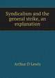 Syndicalism and the general strike, an explanation, Arthur D Lewis 