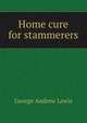 Home cure for stammerers, George Andrew Lewis 