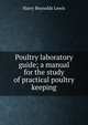 Poultry laboratory guide; a manual for the study of practical poultry keeping, Harry Reynolds Lewis 