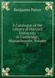 A Catalogue of the Library of Harvard University in Cambridge, Massachusetts, Volume 2, Benjamin Peirce 
