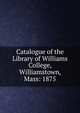 Catalogue of the Library of Williams College, Williamstown, Mass: 1875, 