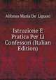Istruzione E Pratica Per Li Confessori (Italian Edition), Alfonso Maria de' Liguori 