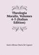 Theologia Moralis, Volumes 4-5 (Italian Edition), Saint Alfonso Maria de' Liguori 