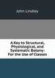 A Key to Structural, Physiological, and Systematic Botany: For the Use of Classes, John Lindley 