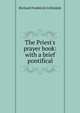 The Priest's prayer book: with a brief pontifical, Richard Frederick Littledale 
