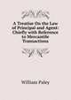 A Treatise On the Law of Principal and Agent: Chiefly with Reference to Mercantile Transactions, William Paley 