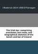 The Irish bar: comprising anecdotes, bon-mots, and biographical sketches of the bench and bar of Ireland, J Roderick 1814-1900 O'Flanagan 