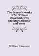 The dramatic works of Sir William D'Avenant, with prefatory memoir and notes ., William D'Avenant 
