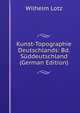 Kunst-Topographie Deutschlands: Bd. Suddeutschland (German Edition), Wilhelm Lotz 