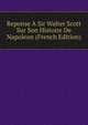 Reponse A Sir Walter Scott Sur Son Histoire De Napoleon (French Edition), 