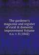 The gardener's magazine and register of rural & domestic improvement Volume n.s. v. 8 (1842), 