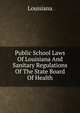 Public School Laws Of Louisiana And Sanitary Regulations Of The State Board Of Health, Louisiana 