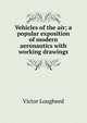 Vehicles of the air; a popular exposition of modern aeronautics with working drawings, Victor Lougheed 