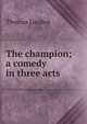 The champion; a comedy in three acts, Thomas Louden 