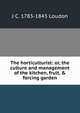 The horticulturist: or, the culture and management of the kitchen, fruit, & forcing garden, J C. 1783-1843 Loudon 