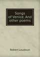 Songs of Venice. And other poems, Robert Loudoun 