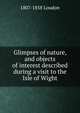 Glimpses of nature, and objects of interest described during a visit to the Isle of Wight., 1807-1858 Loudon 