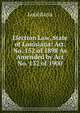 Election Law, State of Louisiana: Act. No. 152 of 1898 As Amended by Act No. 132 of 1900, Louisiana 
