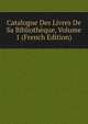 Catalogue Des Livres De Sa Bibliotheque, Volume 1 (French Edition), 