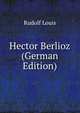 Hector Berlioz (German Edition), Rudolf Louis 