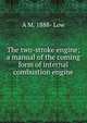 The two-stroke engine; a manual of the coming form of internal combustion engine, A M. 1888- Low 