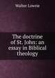 The doctrine of St. John: an essay in Biblical theology, Walter Lowrie 