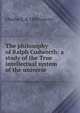 The philosophy of Ralph Cudworth: a study of the True intellectual system of the universe, Charles E. d. 1894 Lowrey 