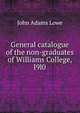 General catalogue of the non-graduates of Williams College, l9l0, John Adams Lowe 