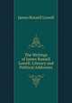 The Writings of James Russell Lowell: Literary and Political Addresses, Lowell, James Russell, 1819-1891 