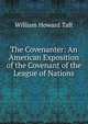 The Covenanter: An American Exposition of the Covenant of the League of Nations, Taft, William H. (William Howard), 1857-1930 