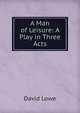 A Man of Leisure: A Play in Three Acts, David Lowe 