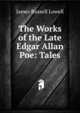 The Works of the Late Edgar Allan Poe: Tales, Lowell, James Russell, 1819-1891 