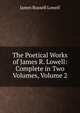 The Poetical Works of James R. Lowell: Complete in Two Volumes, Volume 2, Lowell, James Russell, 1819-1891 