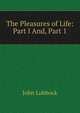 The Pleasures of Life: Part I And, Part 1, Lubbock, John Sir 
