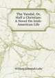 The Vandal, Or, Half a Christian: A Novel On Irish-American Life, William Jeremiah Luby 