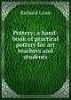 Pottery; a hand-book of practical pottery for art teachers and students, Richard Lunn 