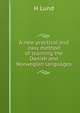 A new practical and easy method of learning the Danish and Norwegian languages, H Lund 