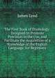 The First Book of Etymology: Designed to Promote Precision in the Use, and Facilitate the Acquisition of a Knowledge of the English Language. for Beginners, James Lynd 