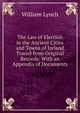 The Law of Election in the Ancient Cities and Towns of Ireland Traced from Original Records: With an Appendix of Documents, William Lynch 