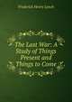 The Last War: A Study of Things Present and Things to Come, Frederick Henry Lynch 